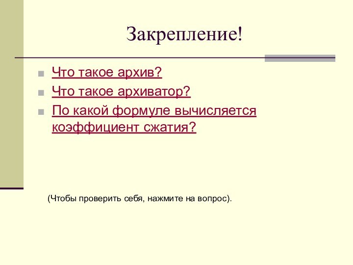 Закрепление!Что такое архив?Что такое архиватор?По какой формуле вычисляется коэффициент сжатия?(Чтобы проверить себя, нажмите на вопрос).