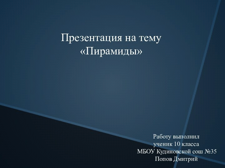 Презентация на тему«Пирамиды»Работу выполнилученик 10 класса МБОУ Кудиновской сош №35Попов Дмитрий