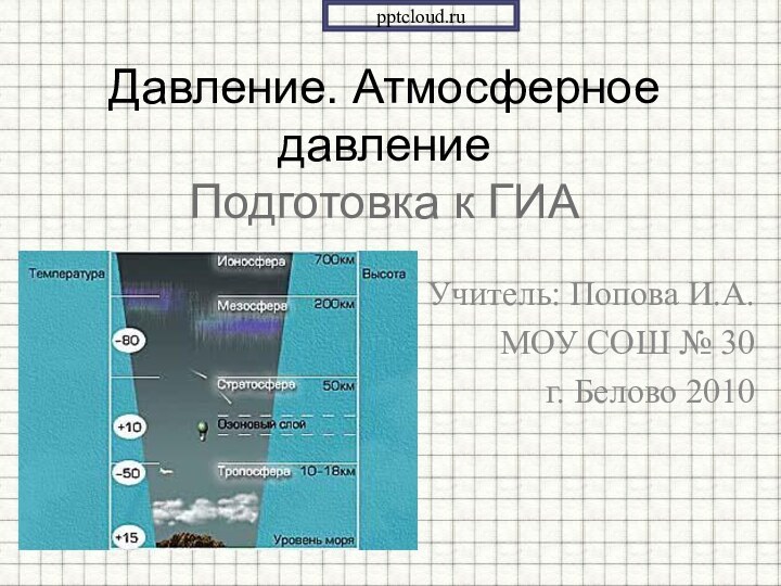 Учитель: Попова И.А.МОУ СОШ № 30 г. Белово 2010Давление. Атмосферное давление Подготовка к ГИА