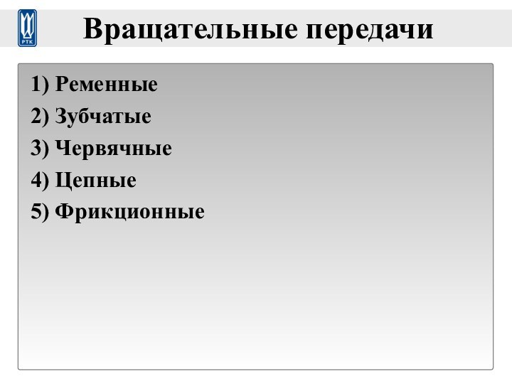 Вращательные передачи1) Ременные2) Зубчатые3) Червячные4) Цепные5) Фрикционные