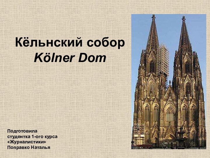 Кёльнский собор Kölner Dom Подготовила студентка 1-ого курса «Журналистики» Поправко Наталья