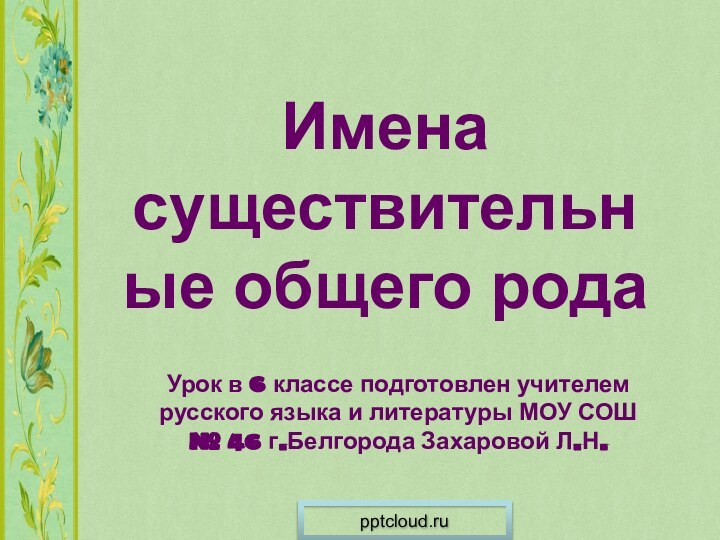 Имена существительные общего родаУрок в 6 классе подготовлен учителем русского языка и