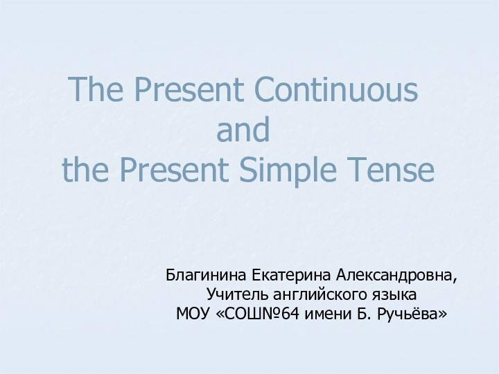 The Present Continuous  and  the Present Simple TenseБлагинина Екатерина Александровна,Учитель