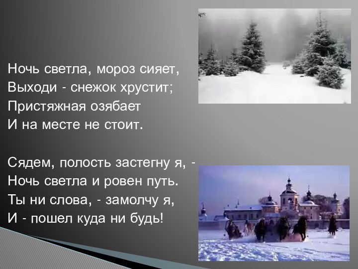 Ночь светла, мороз сияет,Выходи - снежок хрустит;Пристяжная озябаетИ на месте не стоит.Сядем,