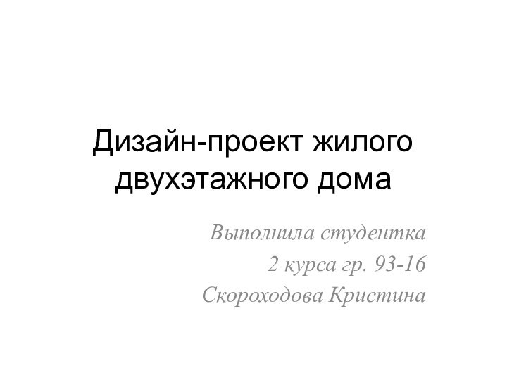 Дизайн-проект жилого двухэтажного домаВыполнила студентка 2 курса гр. 93-16Скороходова Кристина