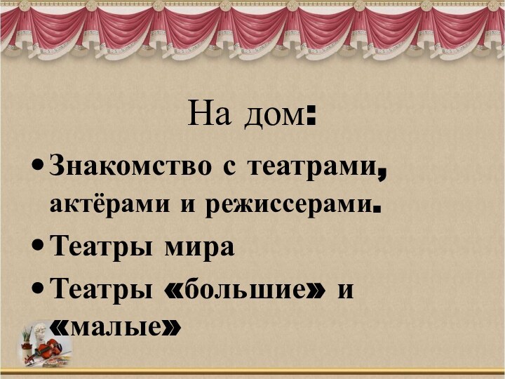 На дом:Знакомство с театрами, актёрами и режиссерами. Театры мираТеатры «большие» и «малые»