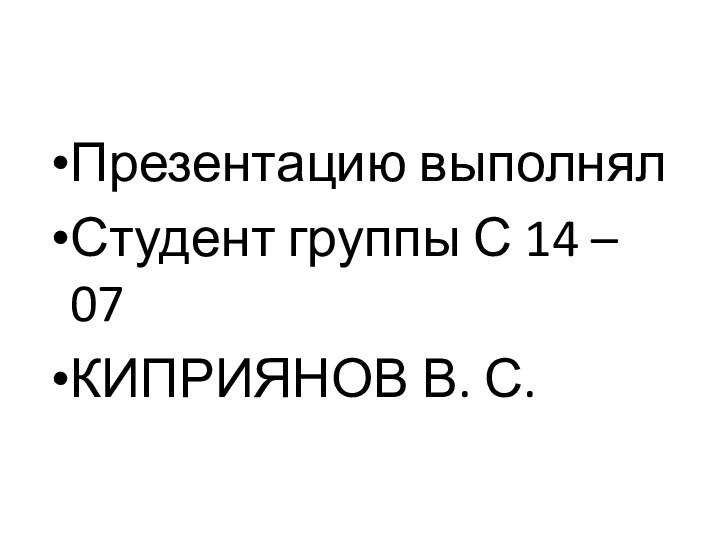 Презентацию выполнял Студент группы С 14 – 07КИПРИЯНОВ В. С.