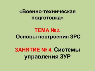 Военно-техническая подготовкаТЕМА №2. Основы построения ЗРСЗАНЯТИЕ № 4.Системы управления ЗУР