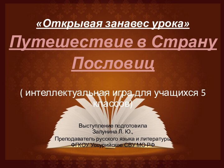 «Открывая занавес урока»Путешествие в СтрануПословиц( интеллектуальная игра для учащихся 5 классов)Выступление подготовила