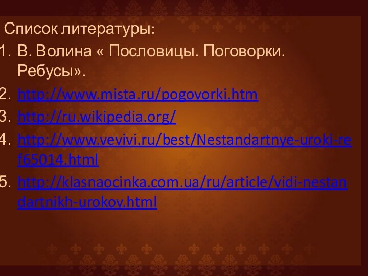 Список литературы:В. Волина « Пословицы. Поговорки. Ребусы».http://www.mista.ru/pogovorki.htmhttp://ru.wikipedia.org/http://www.vevivi.ru/best/Nestandartnye-uroki-ref65014.htmlhttp://klasnaocinka.com.ua/ru/article/vidi-nestandartnikh-urokov.html