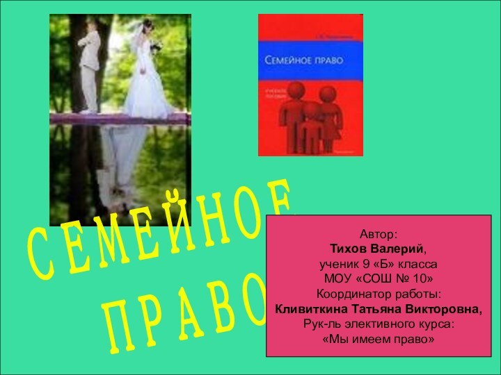 СЕМЕЙНОЕ ПРАВОАвтор:Тихов Валерий,ученик 9 «Б» классаМОУ «СОШ № 10»Координатор работы:Кливиткина Татьяна Викторовна,Рук-ль