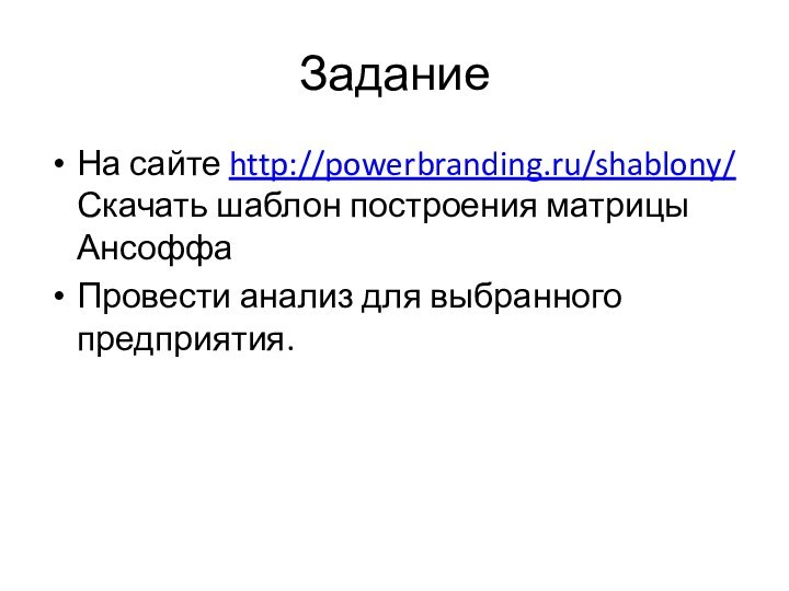 ЗаданиеНа сайте http://powerbranding.ru/shablony/ Скачать шаблон построения матрицы АнсоффаПровести анализ для выбранного предприятия.