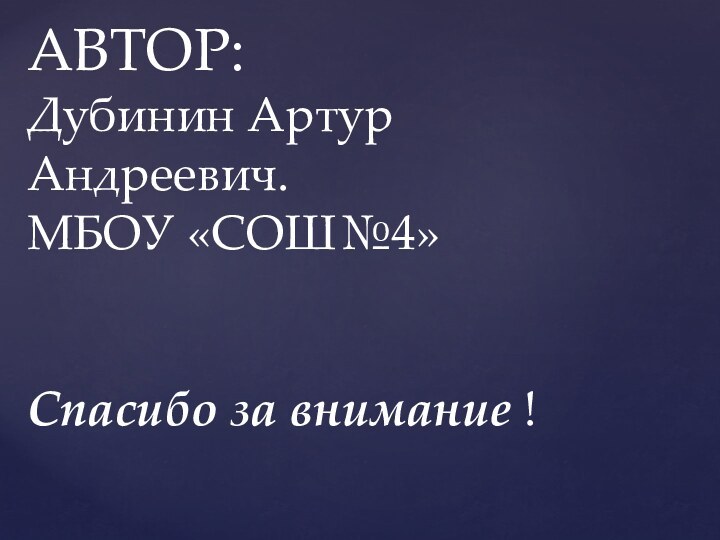 АВТОР: Дубинин Артур Андреевич. МБОУ «СОШ№4»   Спасибо за внимание !