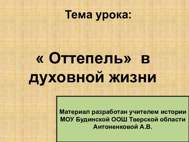 Тема урока:« Оттепель» в духовной жизниМатериал разработан учителем историиМОУ Будинской ООШ Тверской областиАнтоненковой А.В.