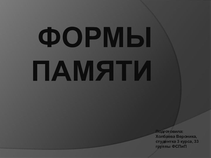 Формы памятиПодготовила: Холбаева Вероника, студентка 3 курса, 33 группы ФСПиП