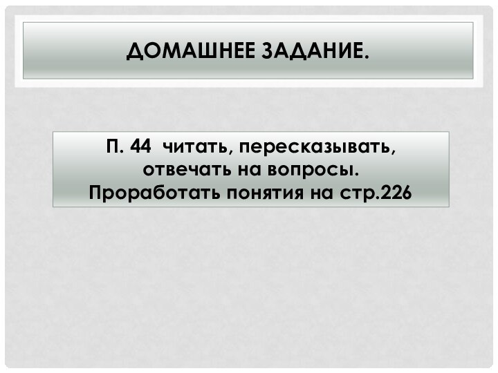 Домашнее задание. П. 44 читать, пересказывать, отвечать на вопросы.Проработать понятия на стр.226