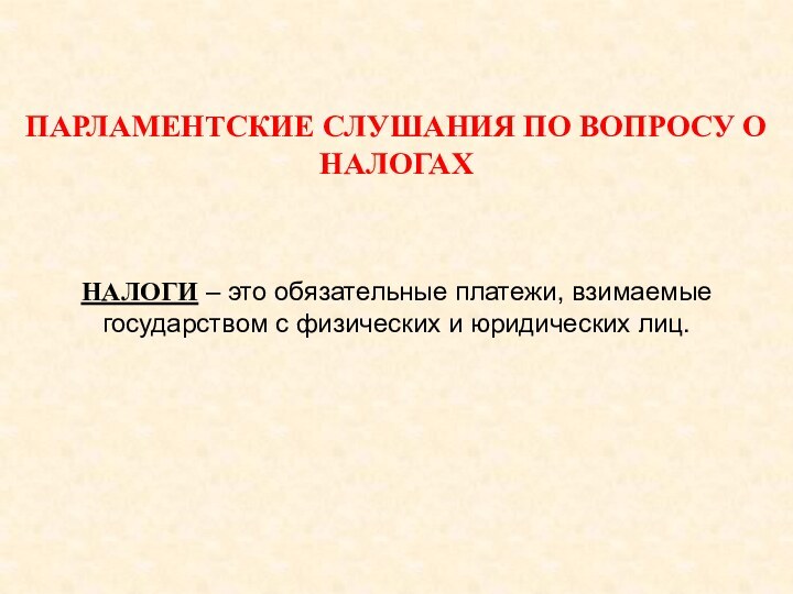 ПАРЛАМЕНТСКИЕ СЛУШАНИЯ ПО ВОПРОСУ О НАЛОГАХНАЛОГИ – это обязательные платежи, взимаемые государством