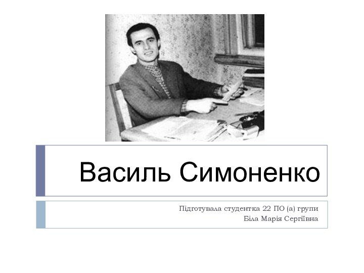Василь Симоненко Підготувала студентка 22 ПО (а) групиБіла Марія Сергіївна