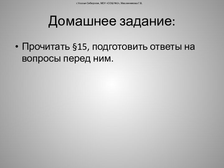 Домашнее задание:Прочитать §15, подготовить ответы на вопросы перед ним.г.Усолье-Сибирское, МОУ «СОШ №2», Масленникова Г.В.