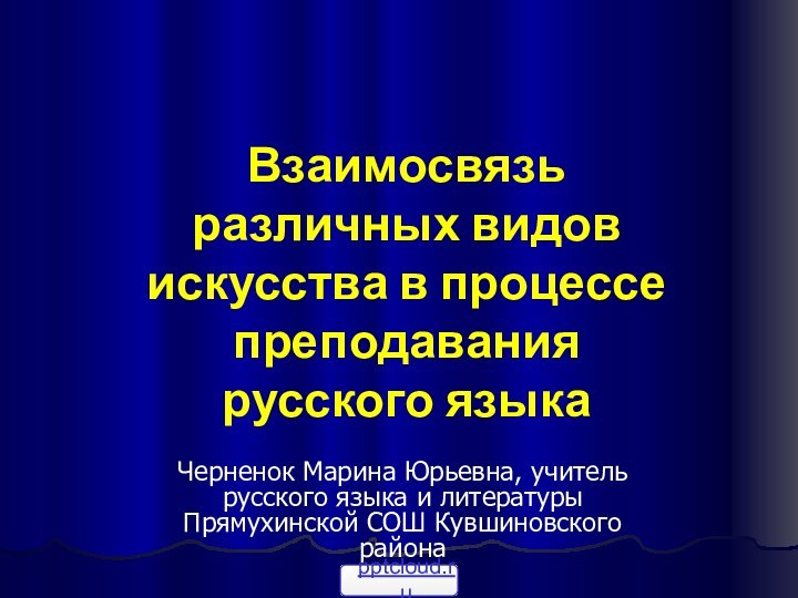 Взаимосвязь различных видов искусства в процессе преподавания русского языкаЧерненок Марина Юрьевна, учитель