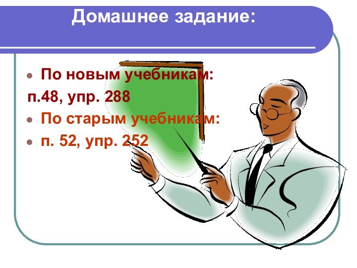 Домашнее задание: По новым учебникам: п.48, упр. 288По старым учебникам: п. 52, упр. 252