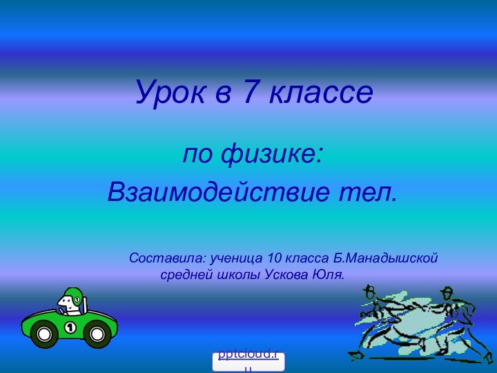 Урок в 7 классепо физике:Взаимодействие тел.