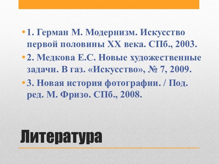 Литература1. Герман М. Модернизм. Искусство первой половины ХХ века. СПб., 2003.2. Медкова