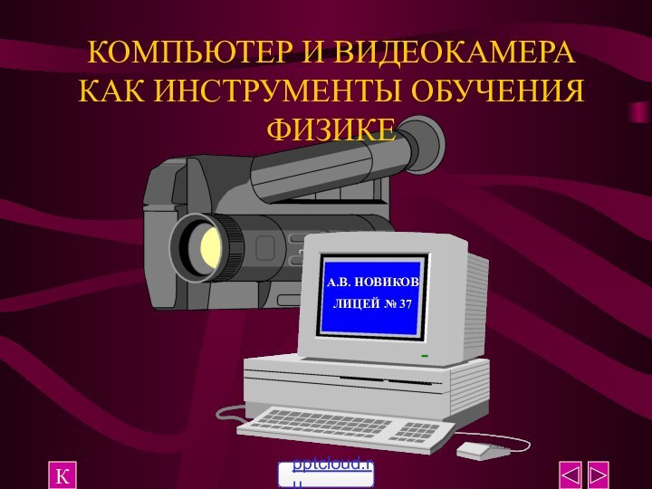 КОМПЬЮТЕР И ВИДЕОКАМЕРА КАК ИНСТРУМЕНТЫ ОБУЧЕНИЯ ФИЗИКЕКА.В. НОВИКОВ   ЛИЦЕЙ № 37