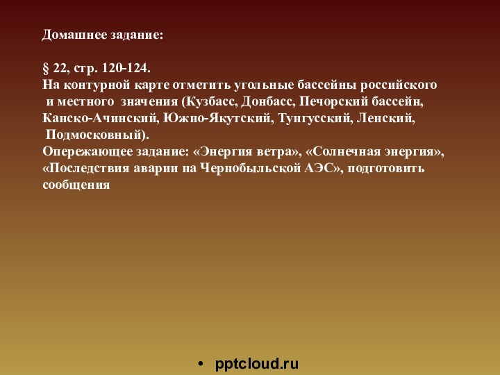 Домашнее задание:§ 22, стр. 120-124. На контурной карте отметить угольные бассейны российского