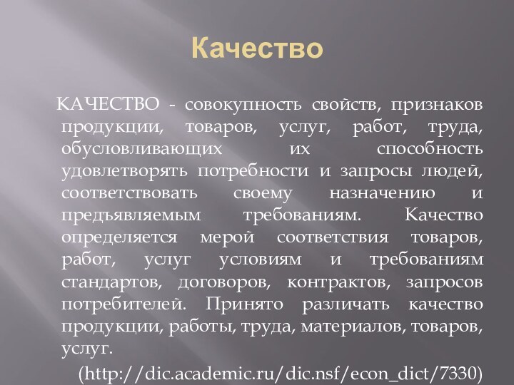 Качество	КАЧЕСТВО - совокупность свойств, признаков продукции, товаров, услуг, работ, труда, обусловливающих их