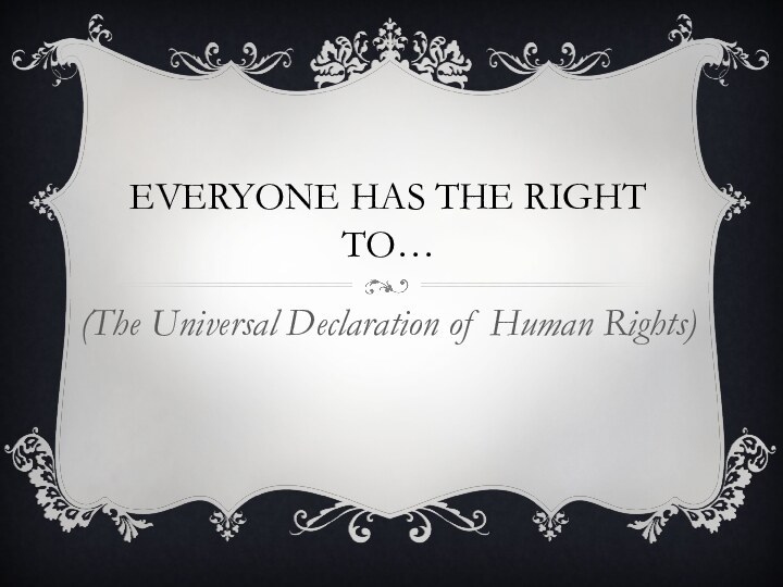 Everyone has the right to…(The Universal Declaration of Human Rights)