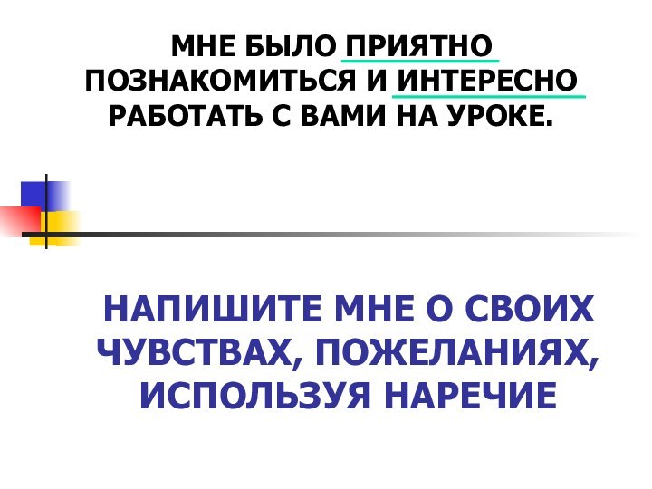 НАПИШИТЕ МНЕ О СВОИХ ЧУВСТВАХ, ПОЖЕЛАНИЯХ, ИСПОЛЬЗУЯ НАРЕЧИЕМНЕ БЫЛО ПРИЯТНО ПОЗНАКОМИТЬСЯ И