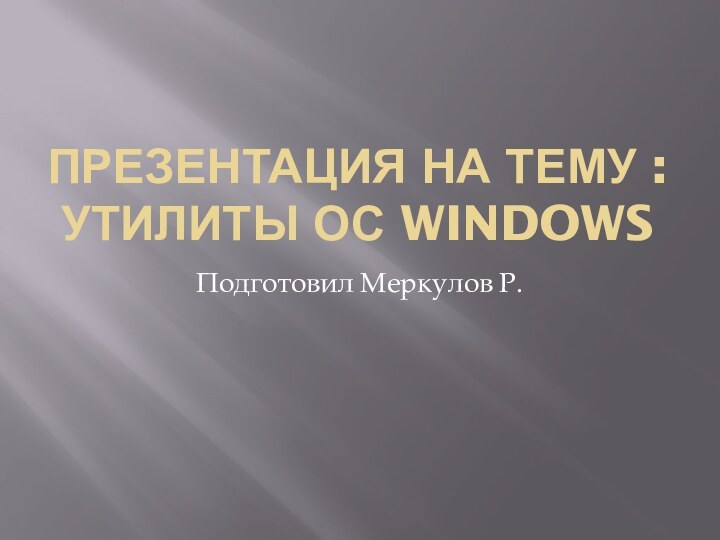 Презентация на тему : Утилиты ОС WindowsПодготовил Меркулов Р.