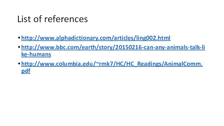 List of referenceshttp://www.alphadictionary.com/articles/ling002.htmlhttp://www.bbc.com/earth/story/20150216-can-any-animals-talk-like-humanshttp://www.columbia.edu/~rmk7/HC/HC_Readings/AnimalComm.pdf