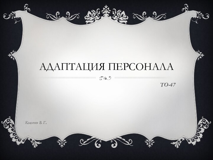 Адаптация персоналаТО-47Кащенко В. Г.