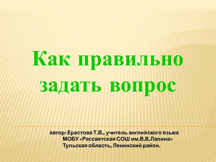 Как правильно задать вопросавтор: Ерастова Т.В., учитель английского языка