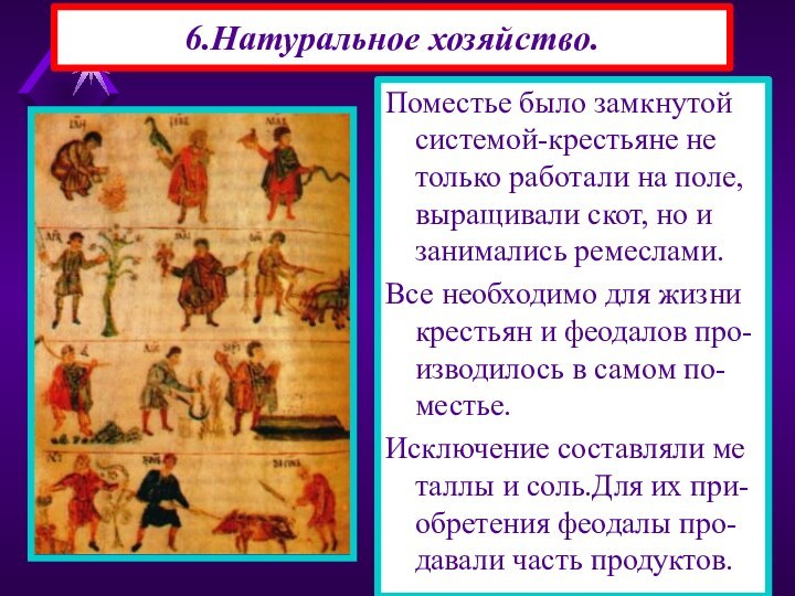 6.Натуральное хозяйство.Поместье было замкнутой системой-крестьяне не только работали на поле, выращивали скот,