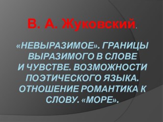 Невыразимое. Границы выразимого в словеи чувстве. Возможности поэтического языка.Отношение романтика к слову. Море.