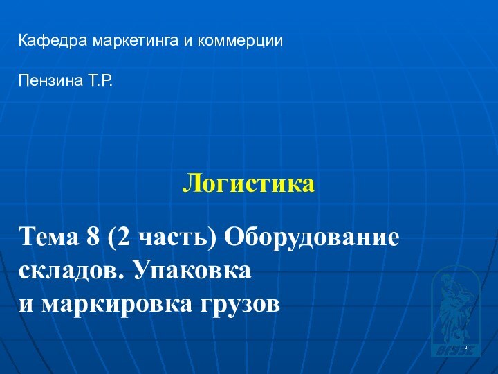 Логистика Кафедра маркетинга и коммерцииПензина Т.Р. Тема 8 (2 часть) Оборудование складов. Упаковка и маркировка грузов