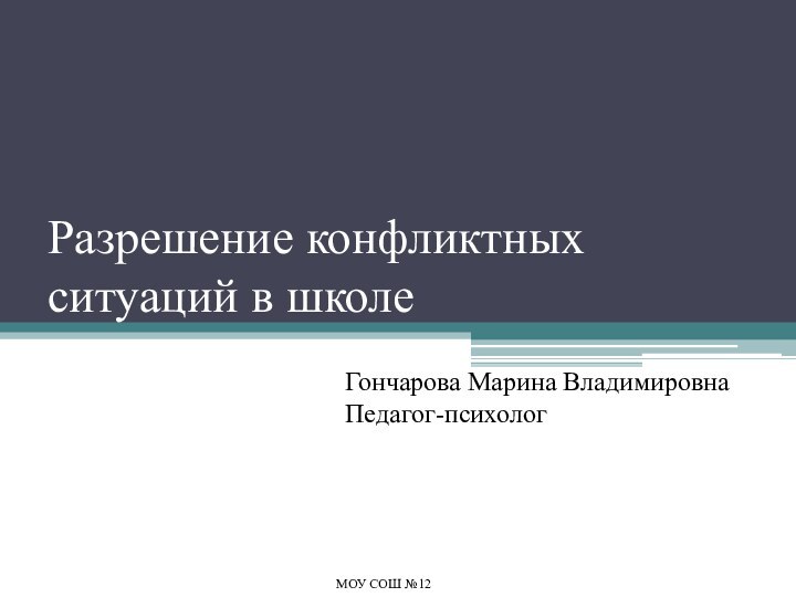 Разрешение конфликтных ситуаций в школеГончарова Марина ВладимировнаПедагог-психологМОУ СОШ №12