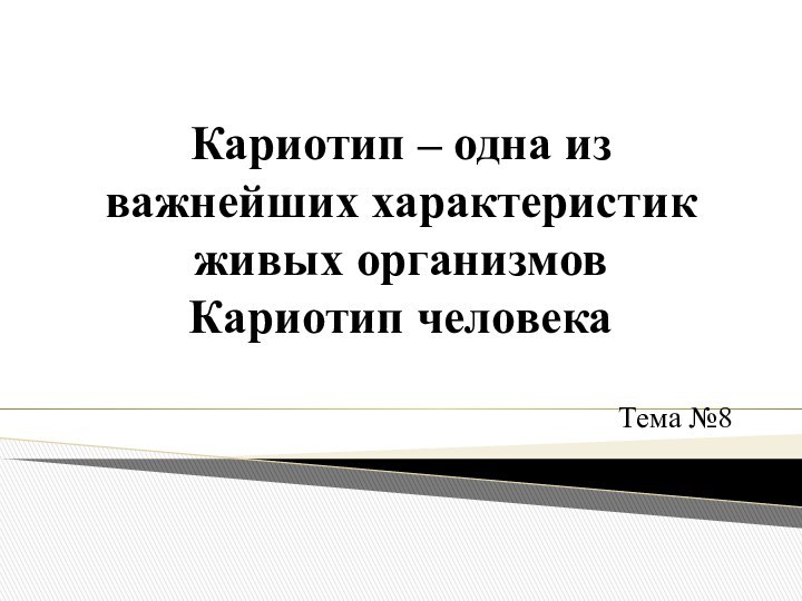 Кариотип – одна из важнейших характеристик живых организмов Кариотип человекаТема №8