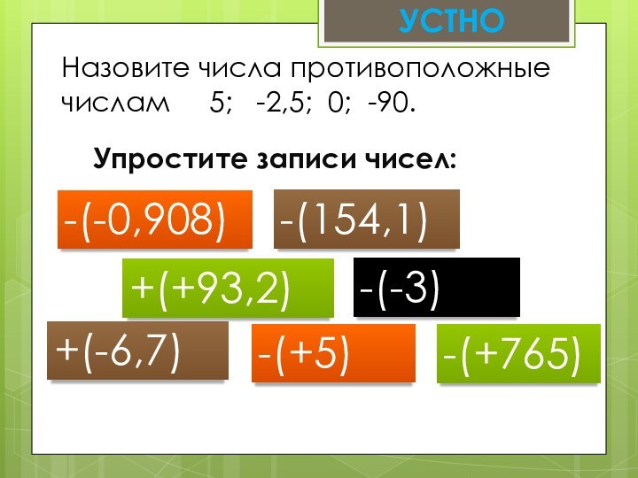 УСТНОНазовите числа противоположные числам   5;  -2,5; 0; -90.Упростите записи чисел:+(-6,7)-(-3)-(+5)+(+93,2)-(154,1)-(-0,908)-(+765)