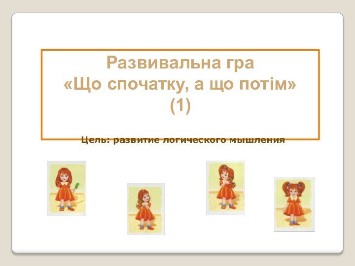 Развивальна гра«Що спочатку, а що потім»(1)Цель: развитие логического мышления