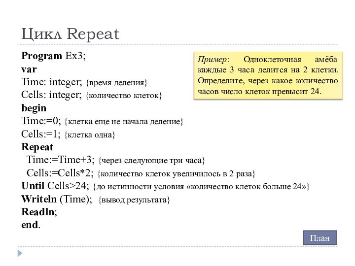 Цикл RepeatProgram Ex3;varTime: integer; {время деления}Cells: integer; {количество клеток}beginTime:=0; {клетка еще не