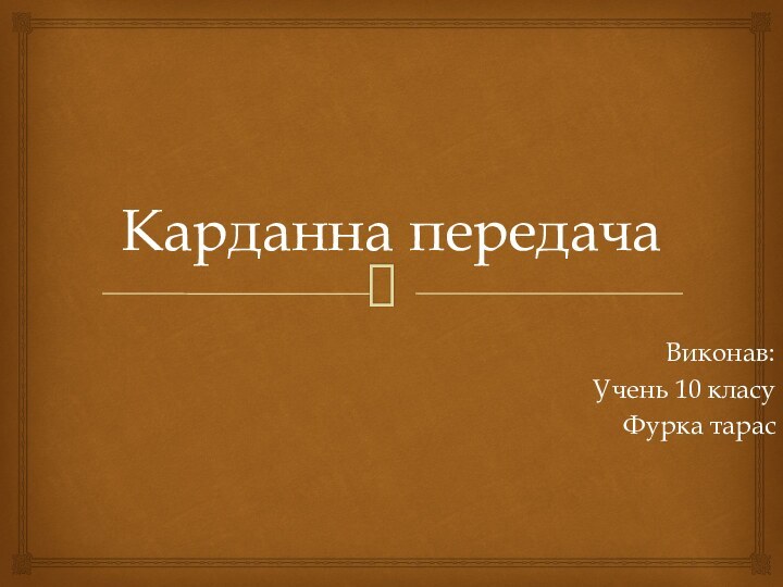 Карданна передачаВиконав:Учень 10 класуФурка тарас