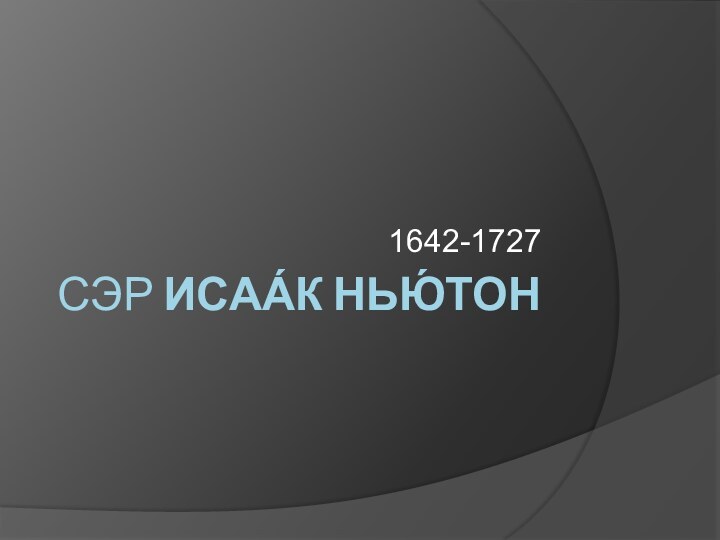 Сэр Исаа́к Нью́тон1642-1727