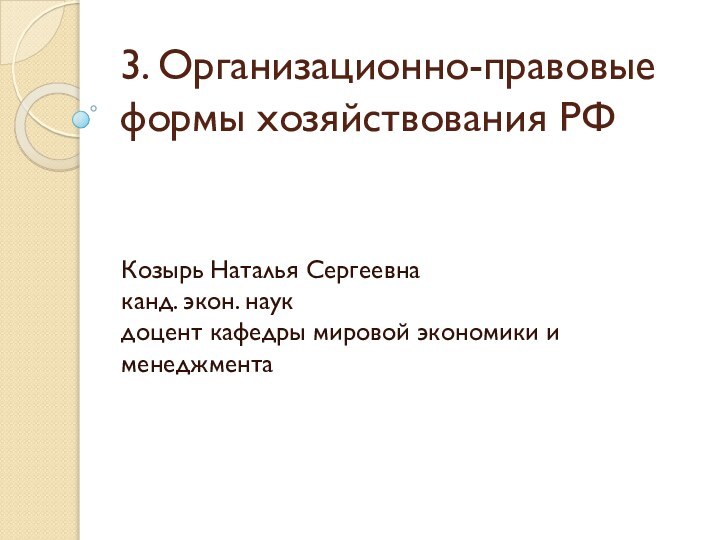 3. Организационно-правовые формы хозяйствования РФКозырь Наталья Сергеевна канд. экон. наук доцент кафедры мировой экономики и менеджмента