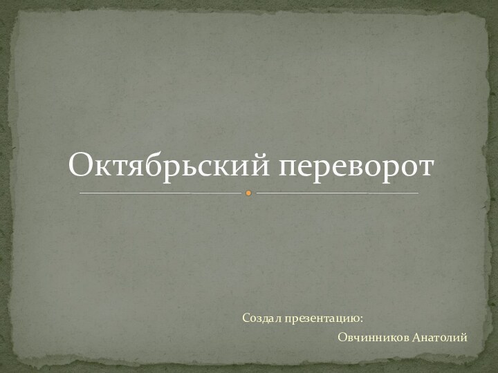 Создал презентацию: Овчинников АнатолийОктябрьский переворот