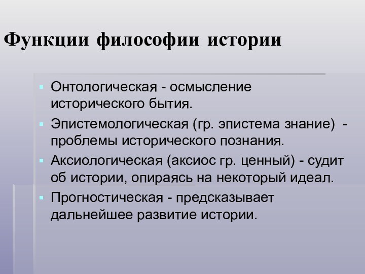 Функции философии историиОнтологическая - осмысление исторического бытия.Эпистемологическая (гр. эпистема знание) - проблемы