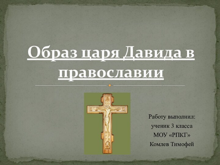 Работу выполнил:ученик 3 класса МОУ «РПКГ»Комлев Тимофей Образ царя Давида в православии